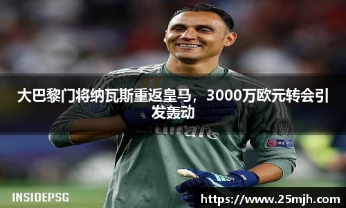 大巴黎门将纳瓦斯重返皇马，3000万欧元转会引发轰动