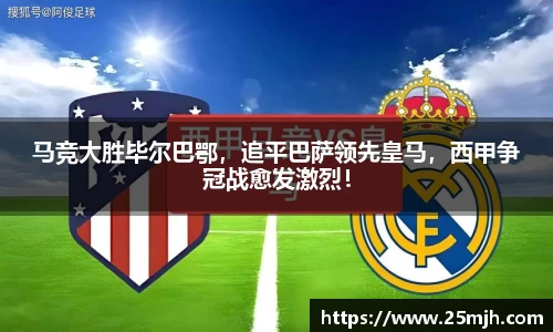马竞大胜毕尔巴鄂，追平巴萨领先皇马，西甲争冠战愈发激烈！