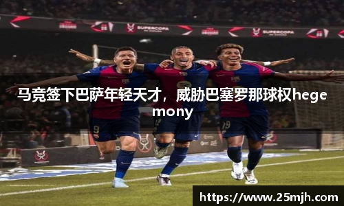 马竞签下巴萨年轻天才，威胁巴塞罗那球权hegemony
