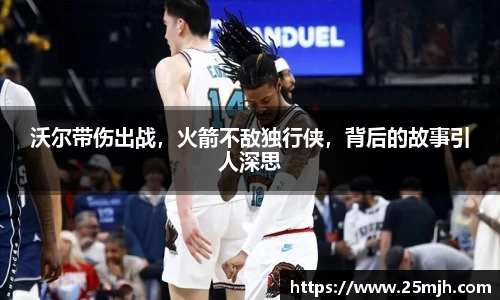 沃尔带伤出战，火箭不敌独行侠，背后的故事引人深思