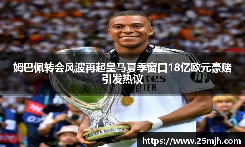 姆巴佩转会风波再起皇马夏季窗口18亿欧元豪赌引发热议
