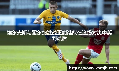 埃尔夫斯与索尔纳激战正酣谁能在这场对决中笑到最后