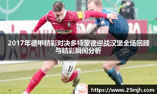2017年德甲精彩对决多特蒙德迎战汉堡全场回顾与精彩瞬间分析