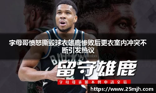 字母哥愤怒撕毁球衣雄鹿惨败后更衣室内冲突不断引发热议