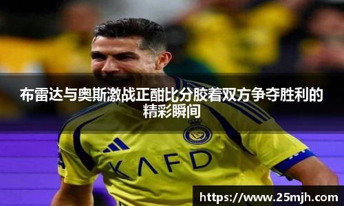 布雷达与奥斯激战正酣比分胶着双方争夺胜利的精彩瞬间