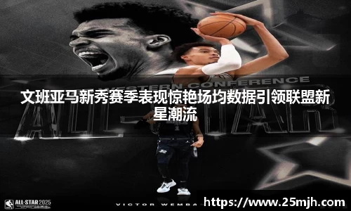 文班亚马新秀赛季表现惊艳场均数据引领联盟新星潮流