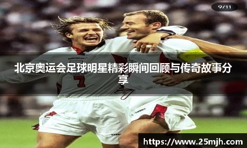 北京奥运会足球明星精彩瞬间回顾与传奇故事分享