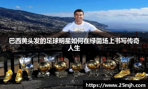 巴西黄头发的足球明星如何在绿茵场上书写传奇人生