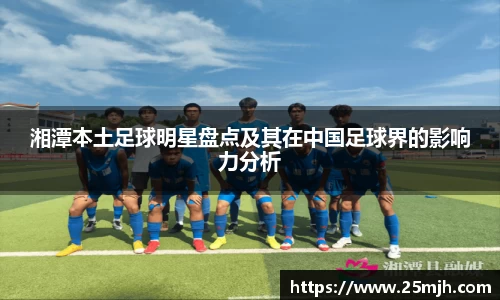 湘潭本土足球明星盘点及其在中国足球界的影响力分析