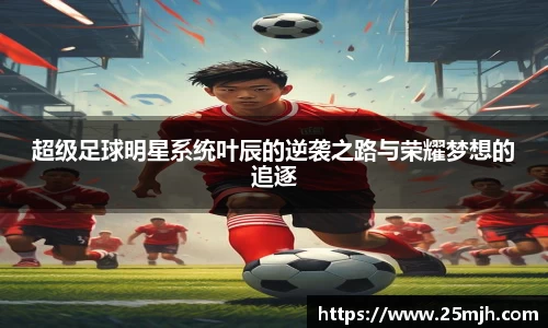 超级足球明星系统叶辰的逆袭之路与荣耀梦想的追逐
